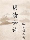 渠清如许by清明谷雨 讲什么