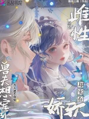 强宠雌性兽夫总是想吃我评价